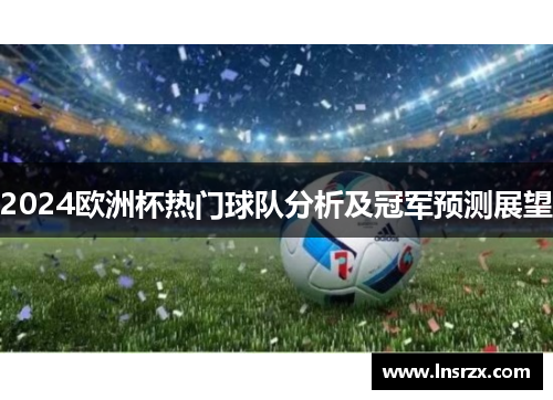 2024欧洲杯热门球队分析及冠军预测展望