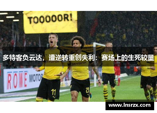 多特客负云达，遭逆转重创失利：赛场上的生死较量
