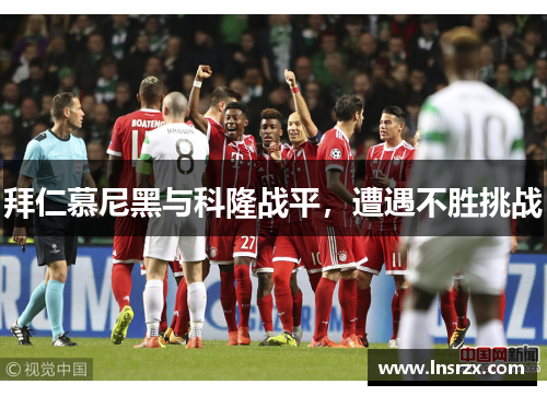 拜仁慕尼黑与科隆战平，遭遇不胜挑战