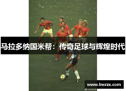 马拉多纳国米帮：传奇足球与辉煌时代