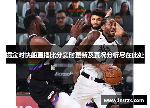 掘金对快船直播比分实时更新及赛况分析尽在此处
