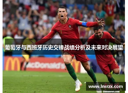葡萄牙与西班牙历史交锋战绩分析及未来对决展望